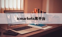 icmarkets黑平台(icmarkets官方网站 讨论)