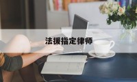 法援指定律师(做法援律师有利于以后发展吗)