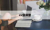 ev值调整(ev调多少合适)