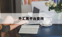 外汇黑平台查询(2020年外汇黑平台排行)