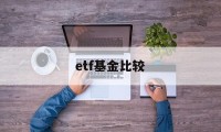 etf基金比较(etf基金哪些好)