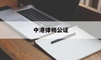 中港律师公证(香港律师公证费多少钱)