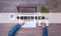 中国银行外币汇率(中国银行外币汇率牌价表)