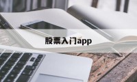 股票入门app(股票入门app怎么打不开了)