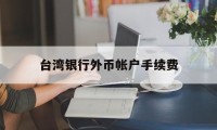 台湾银行外币帐户手续费(台湾银行外币帐户手续费多少)