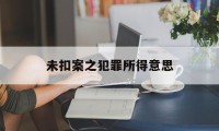 未扣案之犯罪所得意思(公安扣押的财物未随案移交)