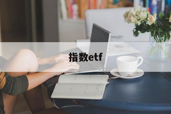 指数etf(指数etf有哪些)