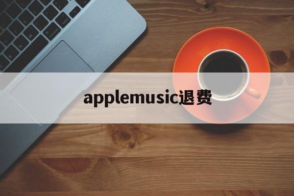 applemusic退费(appstore自动续费怎么退款)